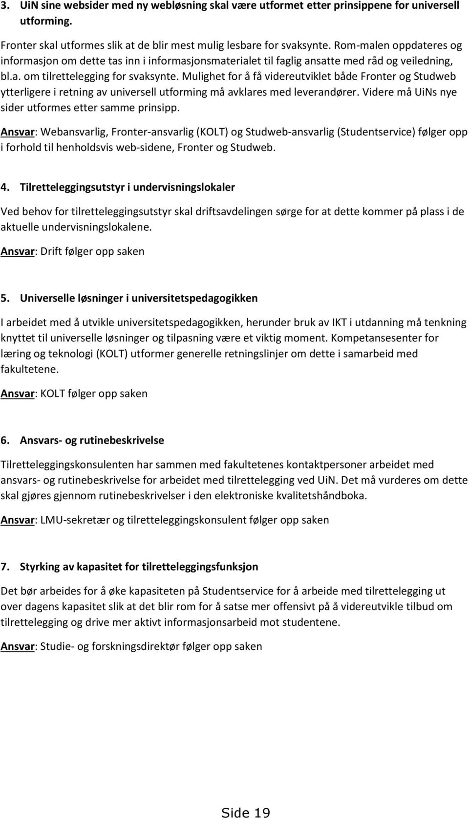 Mulighet for å få videreutviklet både Fronter og Studweb ytterligere i retning av universell utforming må avklares med leverandører. Videre må UiNs nye sider utformes etter samme prinsipp.