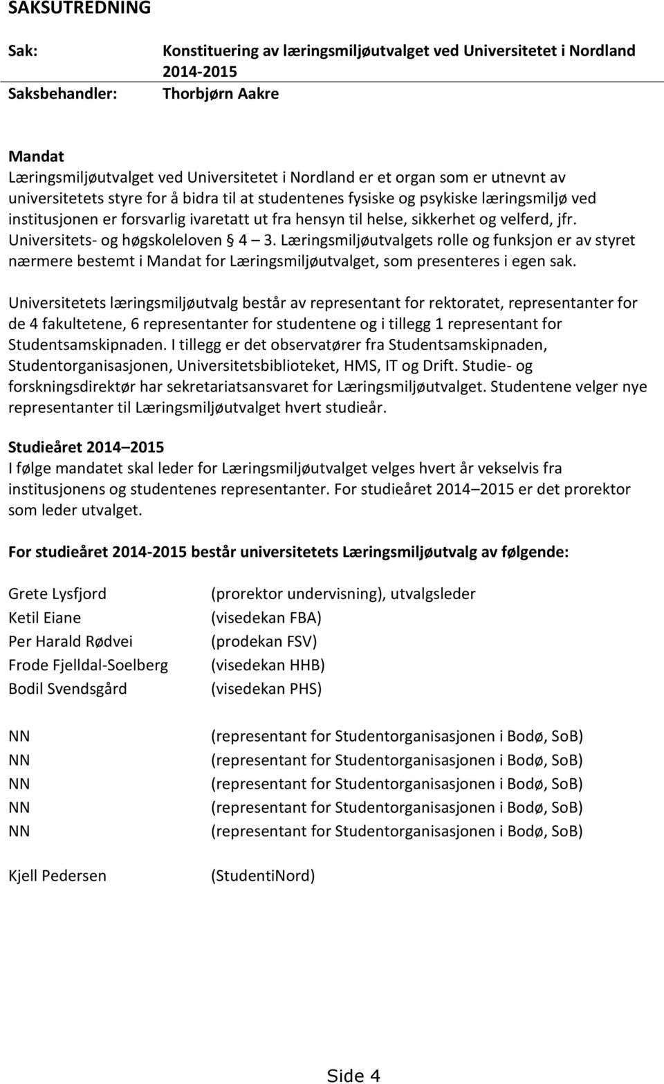 Universitets- og høgskoleloven 4 3. Læringsmiljøutvalgets rolle og funksjon er av styret nærmere bestemt i Mandat for Læringsmiljøutvalget, som presenteres i egen sak.