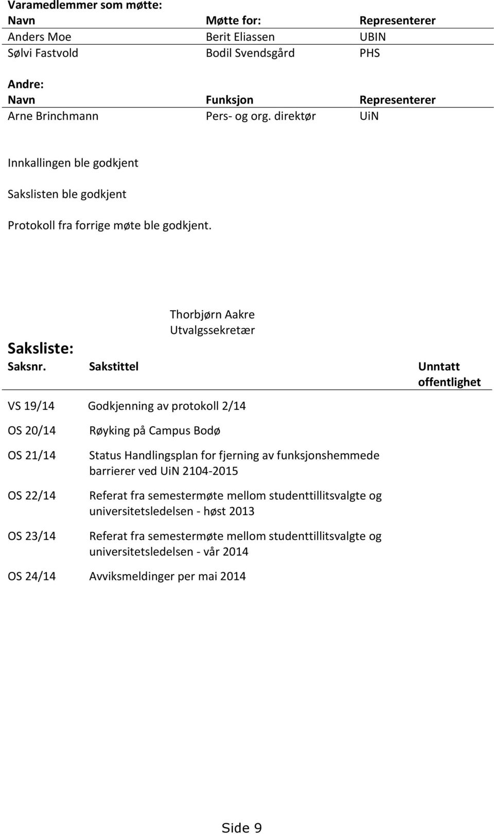 Sakstittel Unntatt offentlighet VS 19/14 Godkjenning av protokoll 2/14 OS 20/14 OS 21/14 OS 22/14 OS 23/14 Røyking på Campus Bodø Status Handlingsplan for fjerning av funksjonshemmede barrierer