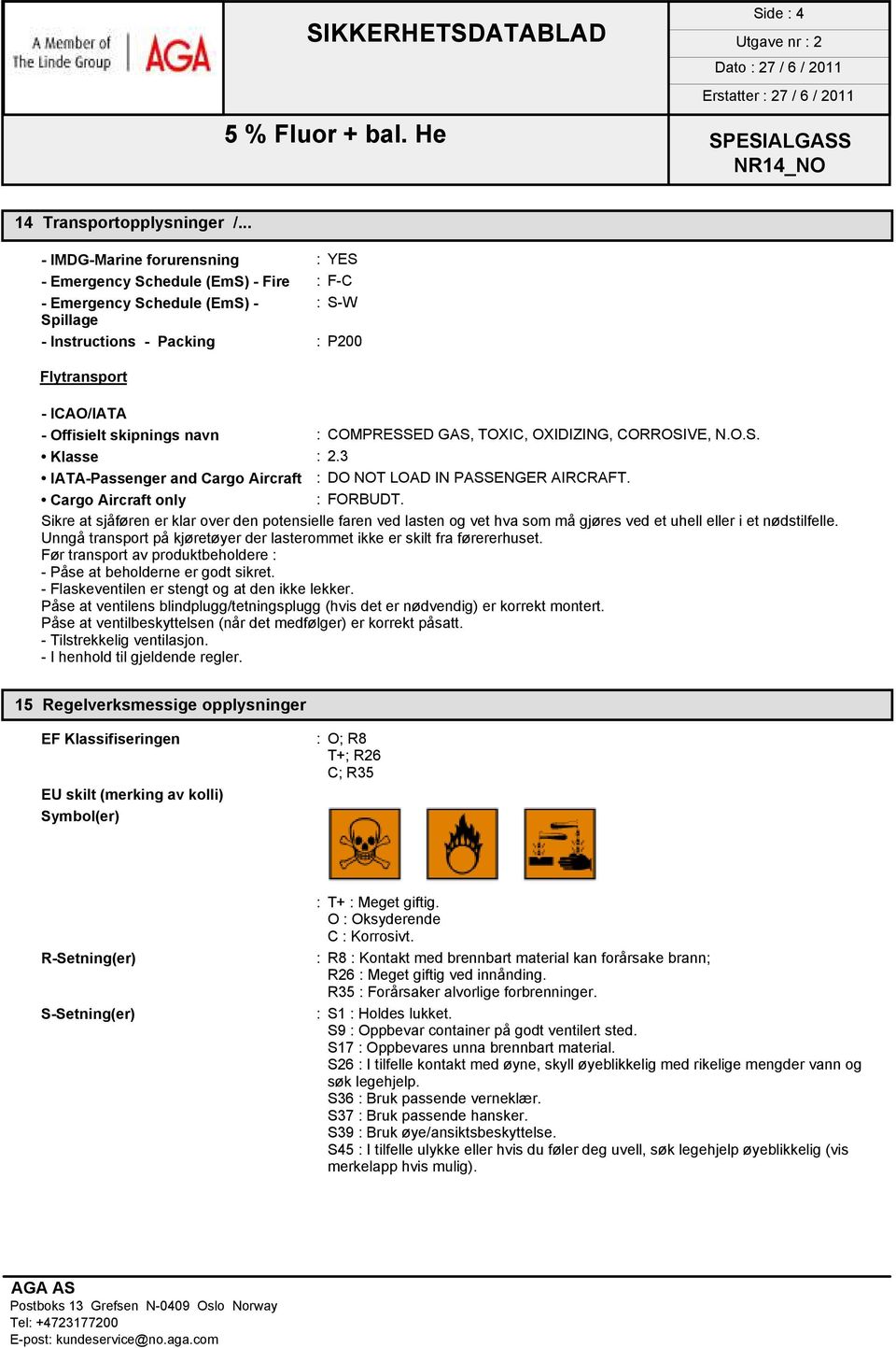 navn : COMPRESSED GAS, TOXIC, OXIDIZING, CORROSIVE, N.O.S. Klasse : 2.3 IATA-Passenger and Cargo Aircraft : DO NOT LOAD IN PASSENGER AIRCRAFT. Cargo Aircraft only : FORBUDT.