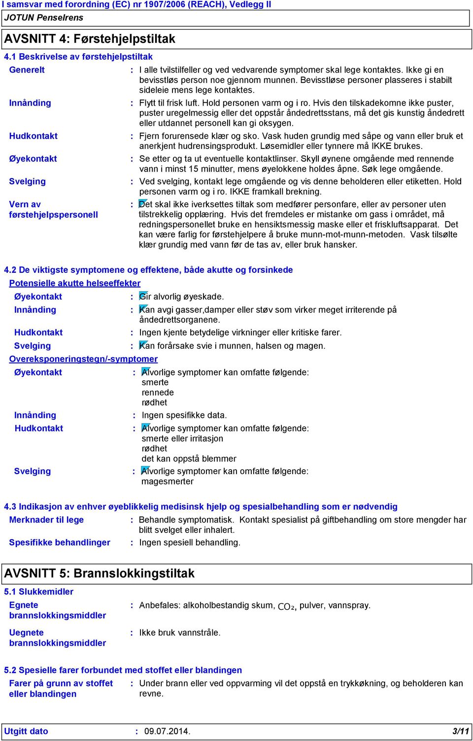 Ikke gi en bevisstløs person noe gjennom munnen. Bevisstløse personer plasseres i stabilt sideleie mens lege kontaktes. Flytt til frisk luft. Hold personen varm og i ro.