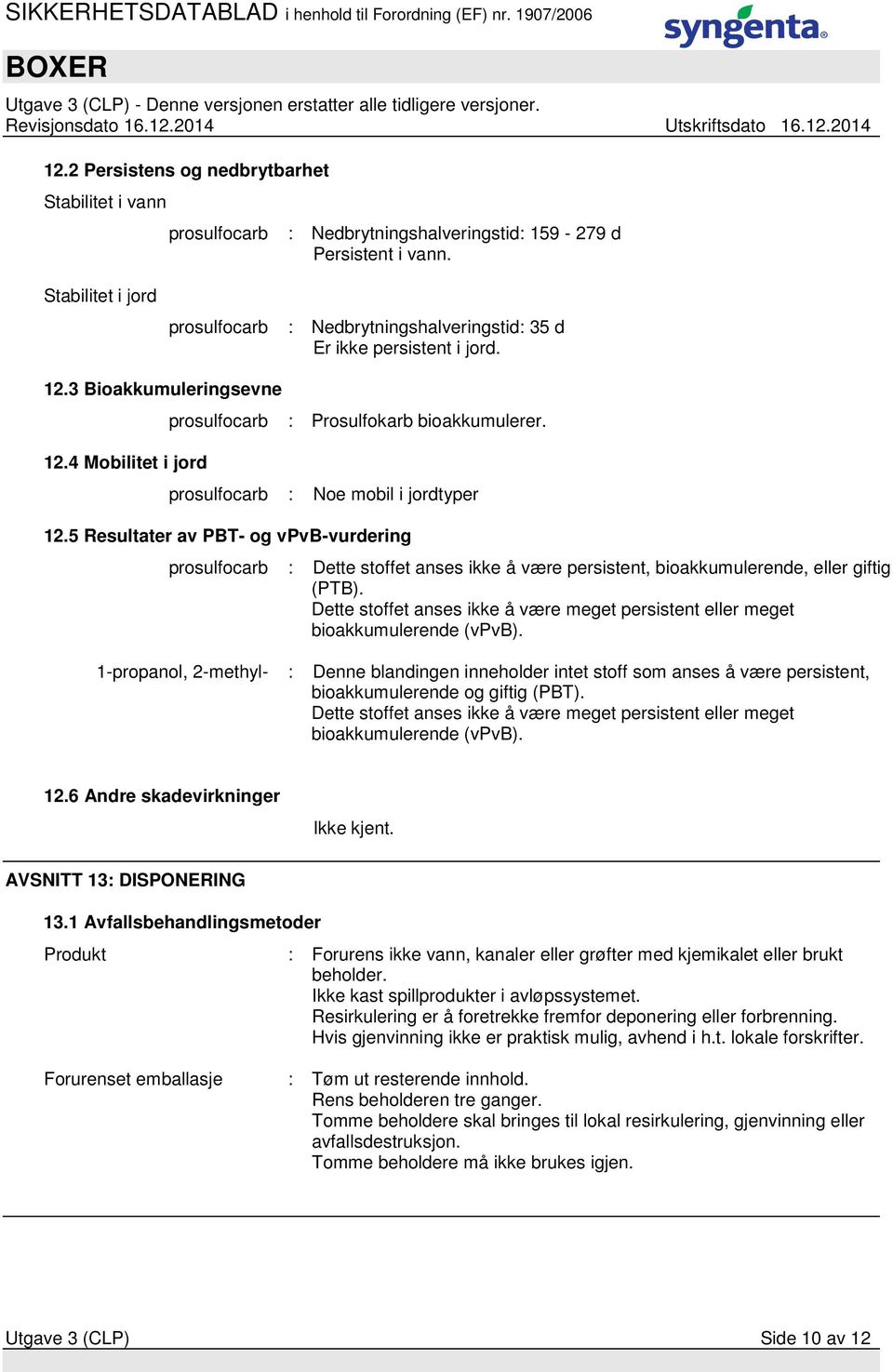 prosulfocarb : Noe mobil i jordtyper 12.5 Resultater av PBT- og vpvb-vurdering prosulfocarb : Dette stoffet anses ikke å være persistent, bioakkumulerende, eller giftig (PTB).