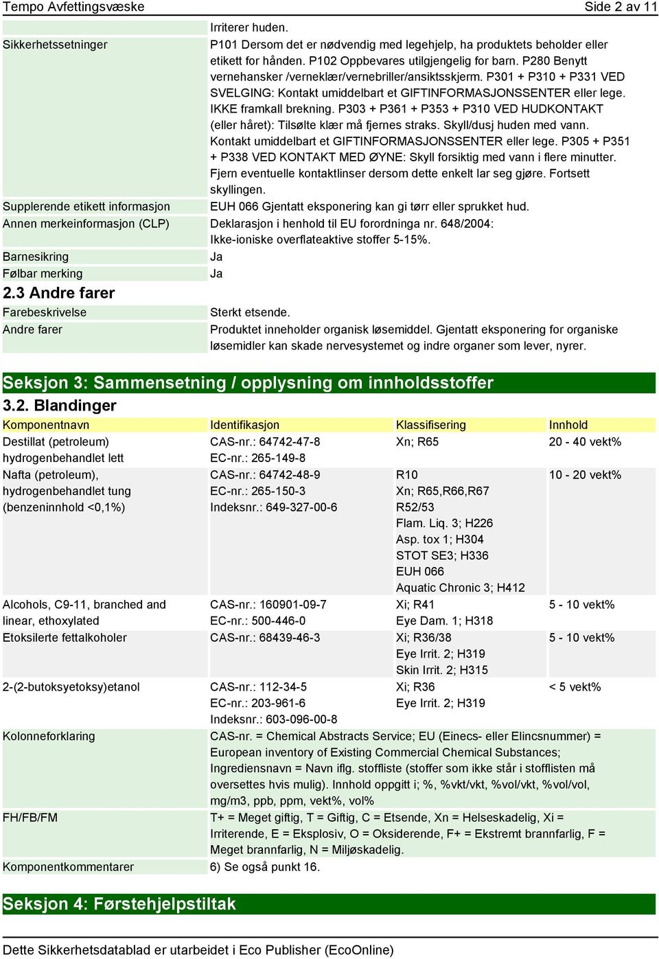 IKKE framkall brekning. P303 + P361 + P353 + P310 VED HUDKONTAKT (eller håret): Tilsølte klær må fjernes straks. Skyll/dusj huden med vann. Kontakt umiddelbart et GIFTINFORMASJONSSENTER eller lege.