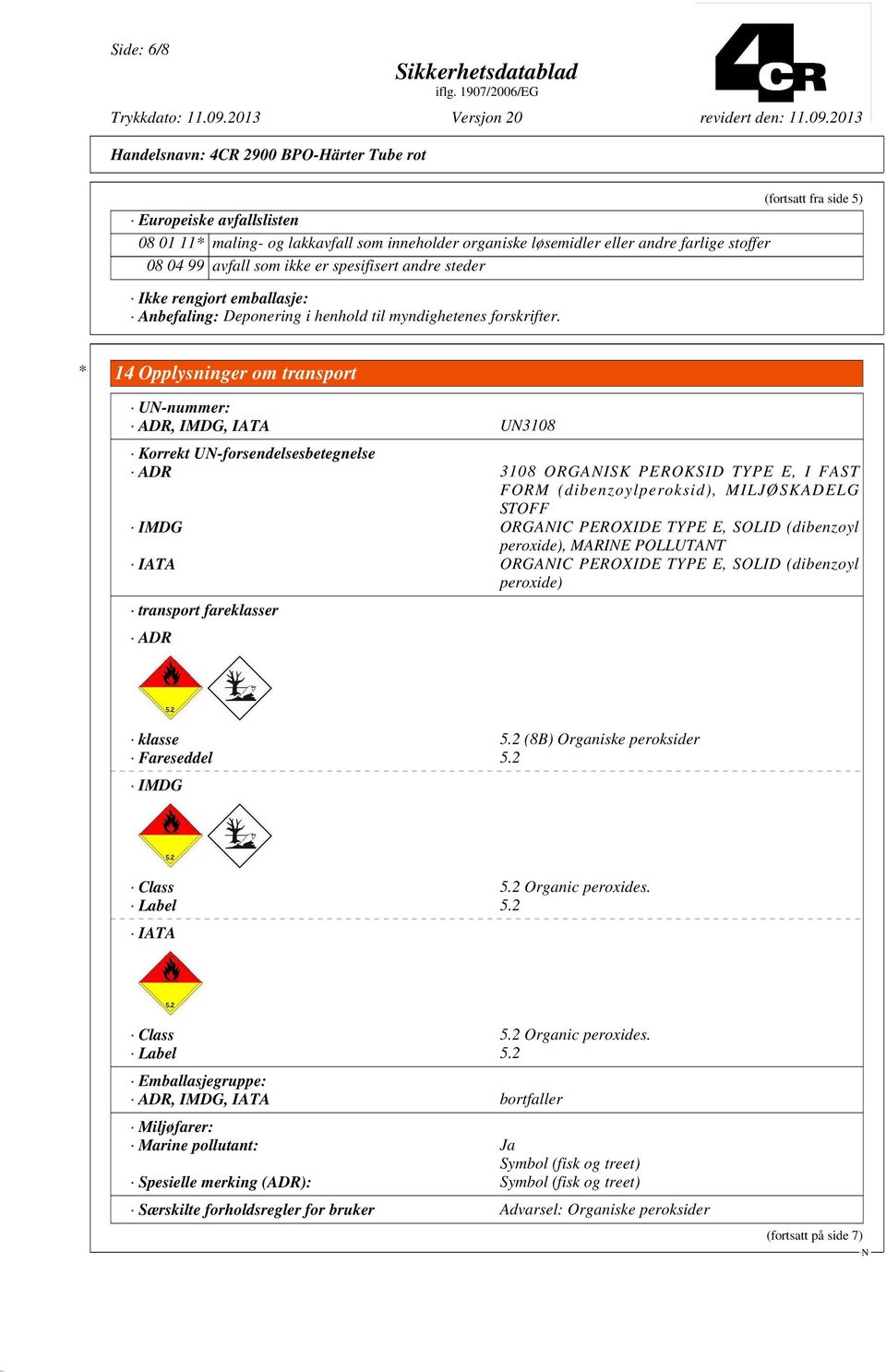 * 14 Opplysninger om transport U-nummer: ADR, IMDG, IATA U3108 Korrekt U-forsendelsesbetegnelse ADR 3108 ORGAISK PEROKSID TYPE E, I FAST FORM (dibenzoylperoksid), MILJØSKADELG STOFF IMDG ORGAIC