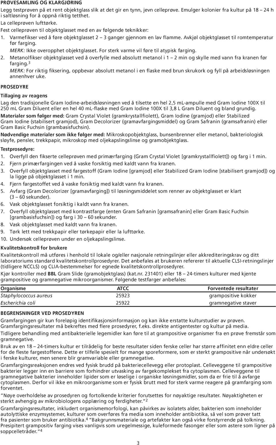 Avkjøl objektglasset til romtemperatur før farging. MERK: Ikke overopphet objektglasset. For sterk varme vil føre til atypisk farging. 2.