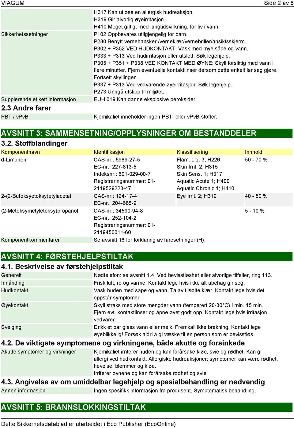 P302 + P352 VED HUDKONTAKT: Vask med mye såpe og vann. P333 + P313 Ved hudirritasjon eller utslett: Søk legehjelp. P305 + P351 + P338 VED KONTAKT MED ØYNE: Skyll forsiktig med vann i flere minutter.