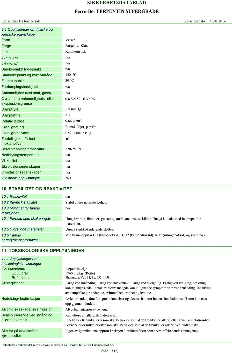 Løselighet(er) Løselighet i vann Fordelingskoeffisient n-oktanol/vann 0,8 Vol % - 6 Vol % ~ 5 mmhg 0,86 g/cm3 Etanol.