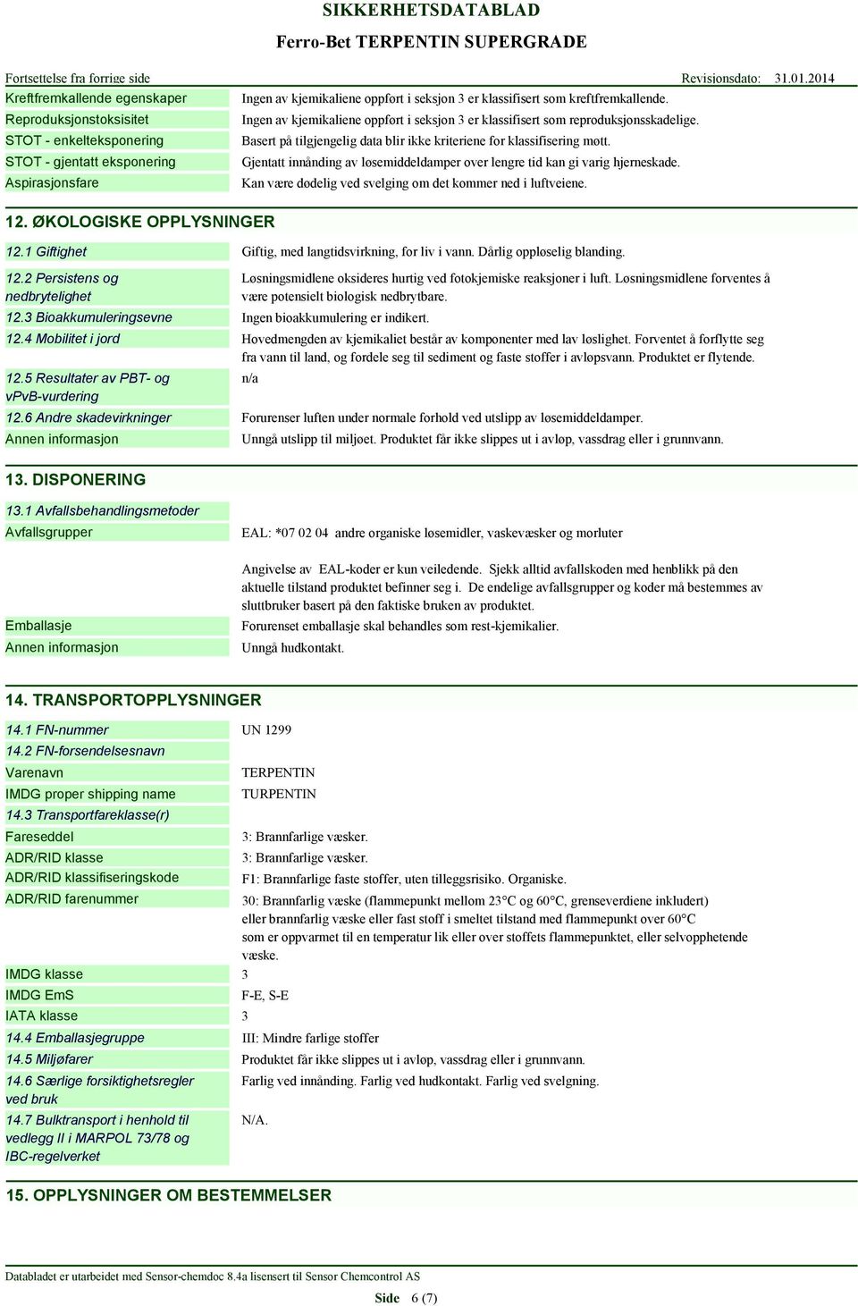 Gjentatt innånding av løsemiddeldamper over lengre tid kan gi varig hjerneskade. Kan være dødelig ved svelging om det kommer ned i luftveiene. 12. ØKOLOGISKE OPPLYSNINGER 12.