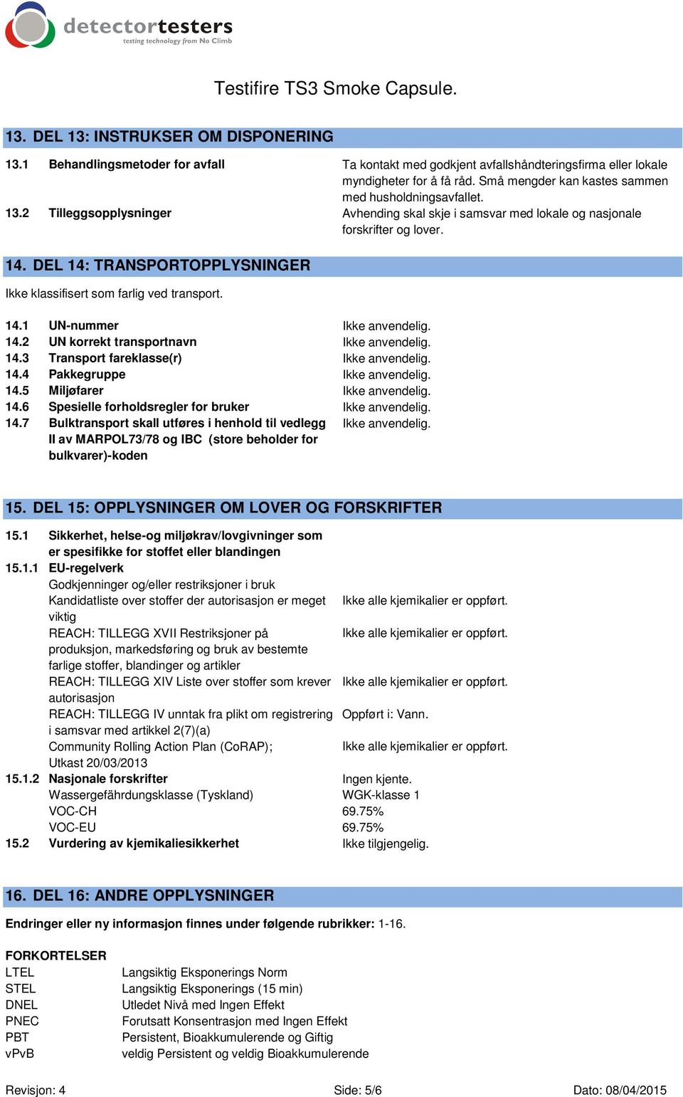 DEL 14: TRANSPORTOPPLYSNINGER Ikke klassifisert som farlig ved transport. 14.1 UN-nummer Ikke anvendelig. 14.2 UN korrekt transportnavn Ikke anvendelig. 14.3 Transport fareklasse(r) Ikke anvendelig.