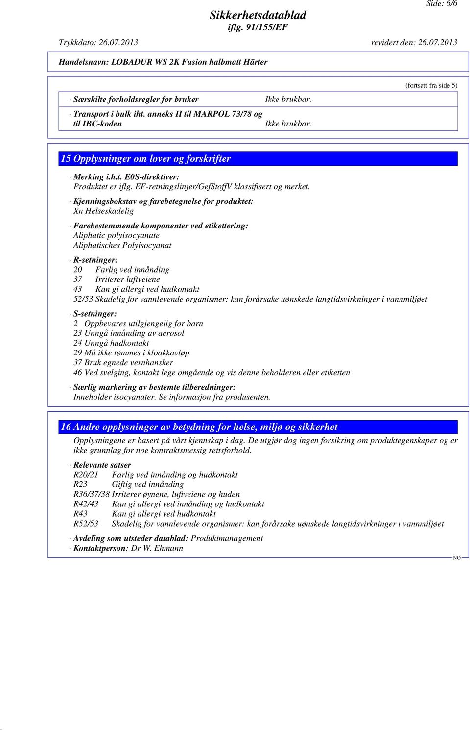 Kjenningsbokstav og farebetegnelse for produktet: Xn Helseskadelig Farebestemmende komponenter ved etikettering: Aliphatic polyisocyanate Aliphatisches Polyisocyanat R-setninger: 20 Farlig ved