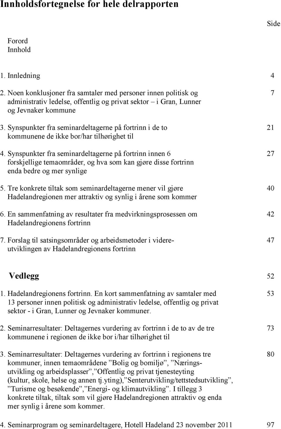 Synspunkter fra seminardeltagerne på fortrinn i de to 21 kommunene de ikke bor/har tilhørighet til 4.