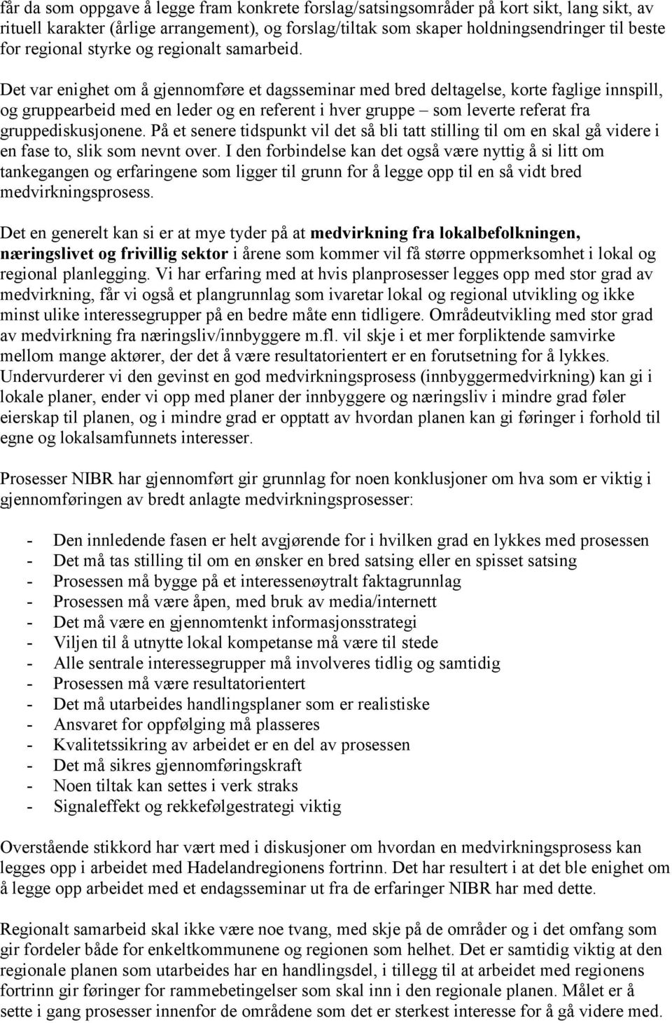 Det var enighet om å gjennomføre et dagsseminar med bred deltagelse, korte faglige innspill, og gruppearbeid med en leder og en referent i hver gruppe som leverte referat fra gruppediskusjonene.