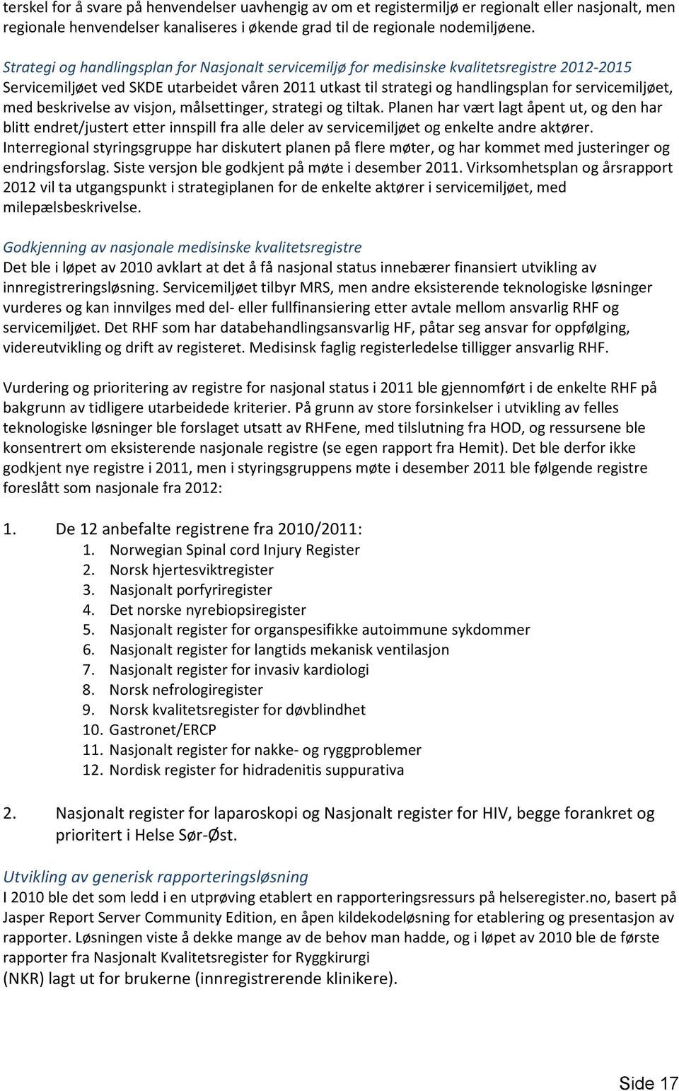 med beskrivelse av visjon, målsettinger, strategi og tiltak. Planen har vært lagt åpent ut, og den har blitt endret/justert etter innspill fra alle deler av servicemiljøet og enkelte andre aktører.