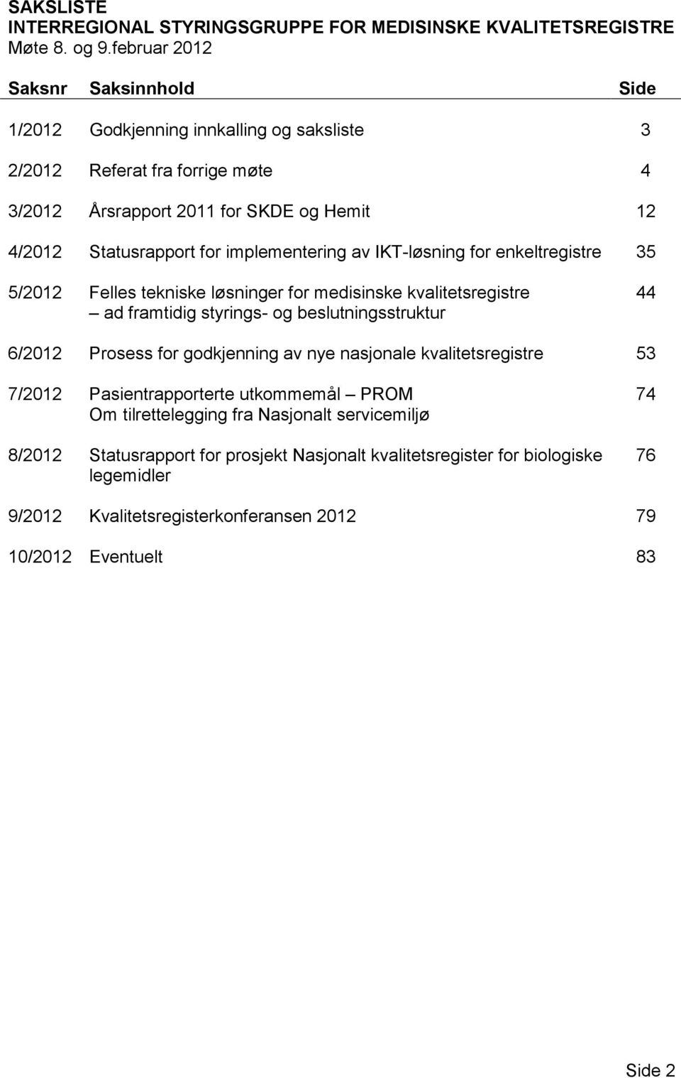 implementering av IKT-løsning for enkeltregistre 35 5/2012 Felles tekniske løsninger for medisinske kvalitetsregistre ad framtidig styrings- og beslutningsstruktur 44 6/2012 Prosess for