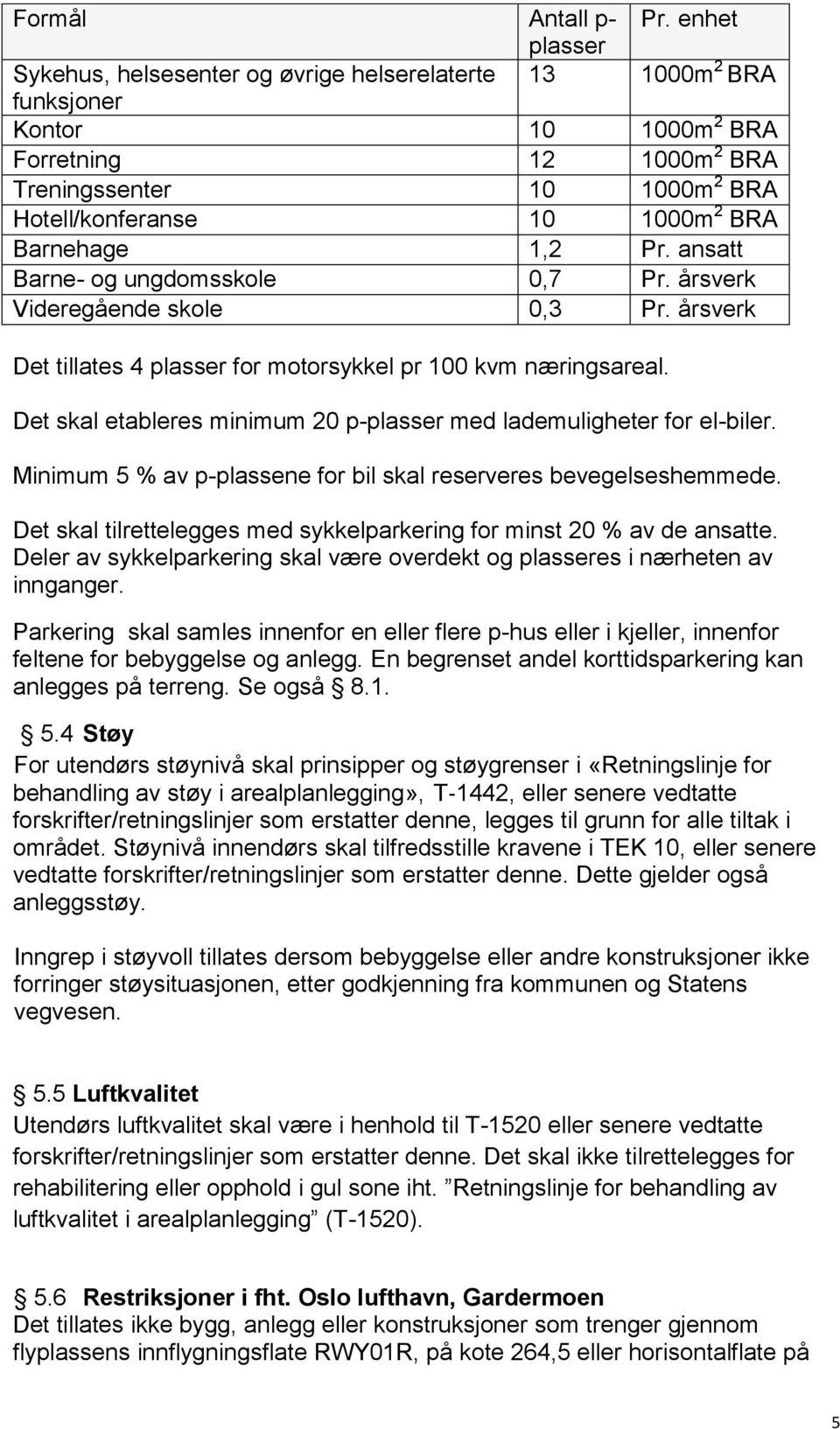 Barnehage 1,2 Pr. ansatt Barne- og ungdomsskole 0,7 Pr. årsverk Videregående skole 0,3 Pr. årsverk Det tillates 4 plasser for motorsykkel pr 100 kvm næringsareal.