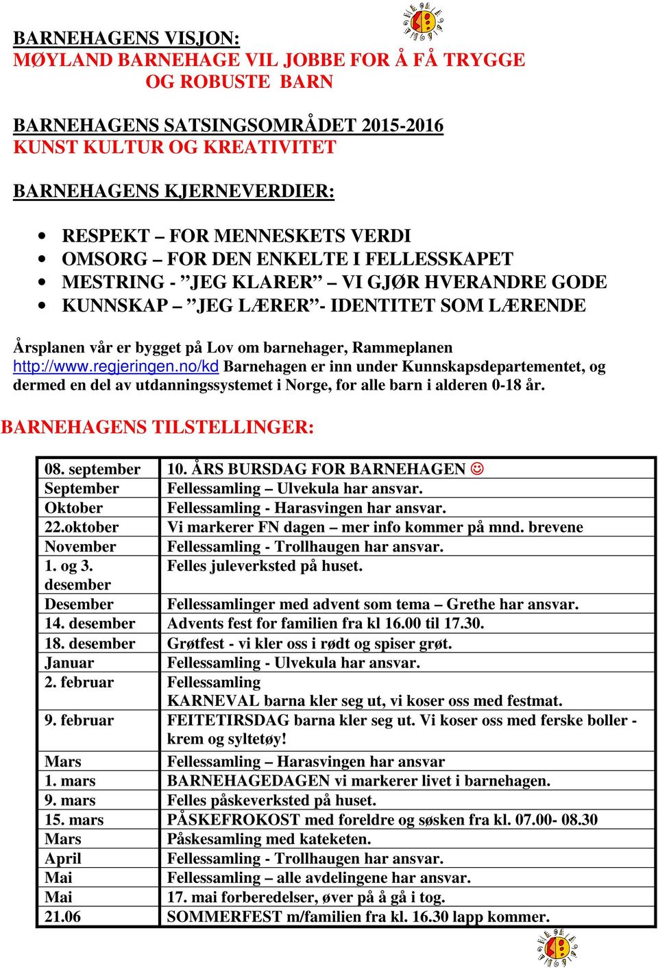 http://www.regjeringen.no/kd Barnehagen er inn under Kunnskapsdepartementet, og dermed en del av utdanningssystemet i Norge, for alle barn i alderen 0-18 år. BARNEHAGENS TILSTELLINGER: 08.