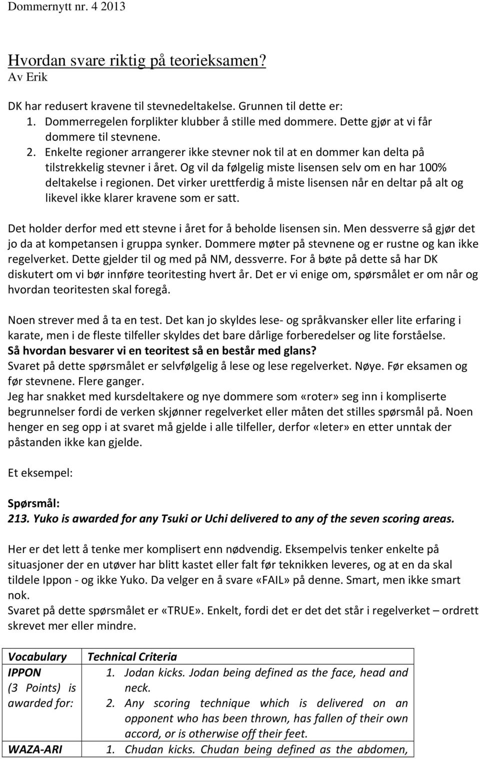 Og vil da følgelig miste lisensen selv om en har 100% deltakelse i regionen. Det virker urettferdig å miste lisensen når en deltar på alt og likevel ikke klarer kravene som er satt.