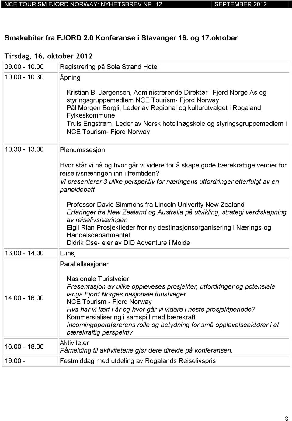 Leder av Norsk hotellhøgskole og styringsgruppemedlem i NCE Tourism- Fjord Norway 10.30-13.00 Plenumssesjon 13.00-14.00 Lunsj 14.00-16.00 16.00-18.