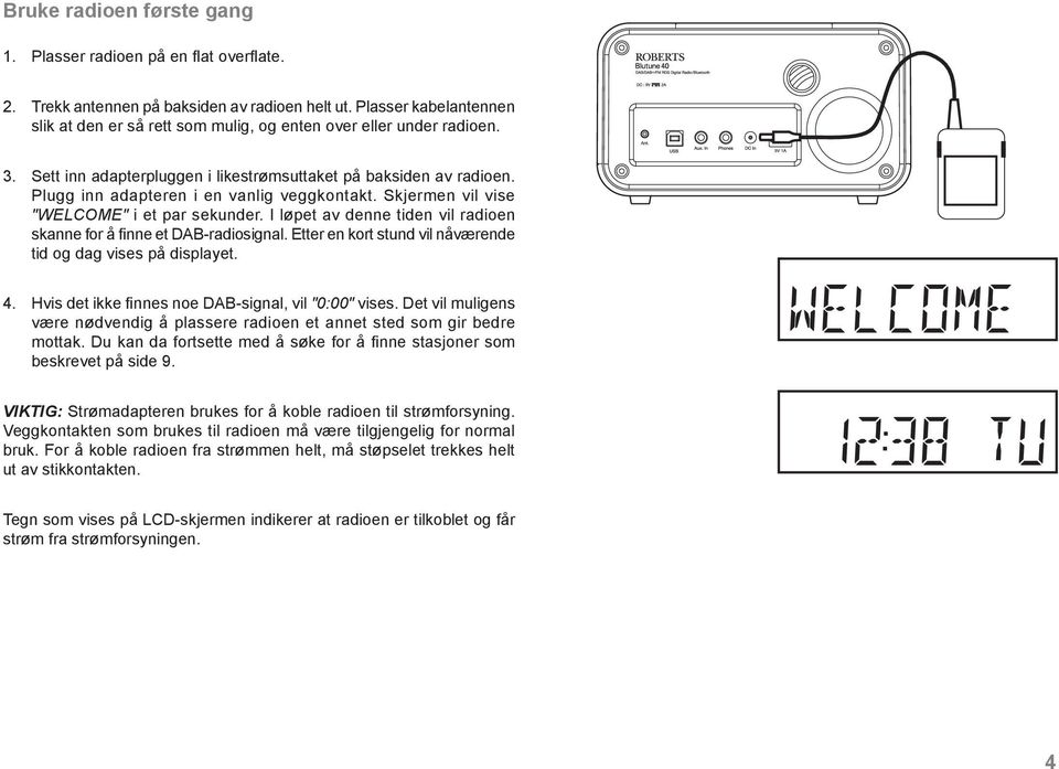 Plugg inn adapteren i en vanlig veggkontakt. Skjermen vil vise "WELCOME" i et par sekunder. I løpet av denne tiden vil radioen skanne for å finne et DAB-radiosignal.