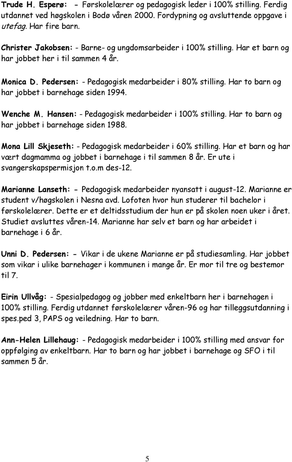 Har to barn og har jobbet i barnehage siden 1994. Wenche M. Hansen: - Pedagogisk medarbeider i 100% stilling. Har to barn og har jobbet i barnehage siden 1988.