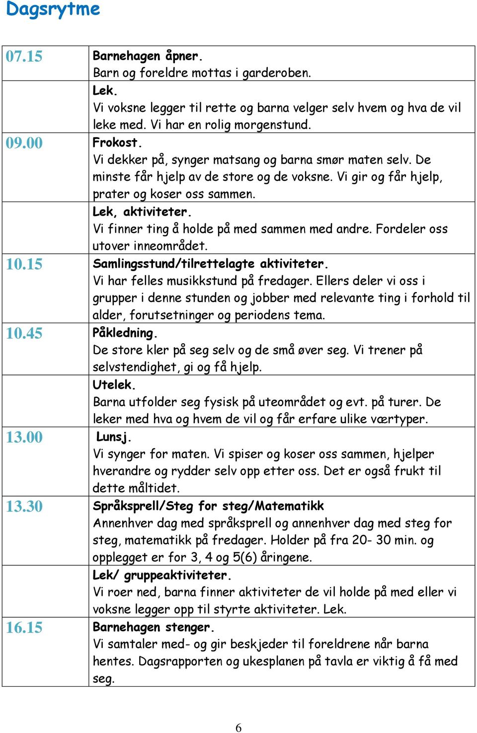 Vi finner ting å holde på med sammen med andre. Fordeler oss utover inneområdet. 10.15 Samlingsstund/tilrettelagte aktiviteter. Vi har felles musikkstund på fredager.