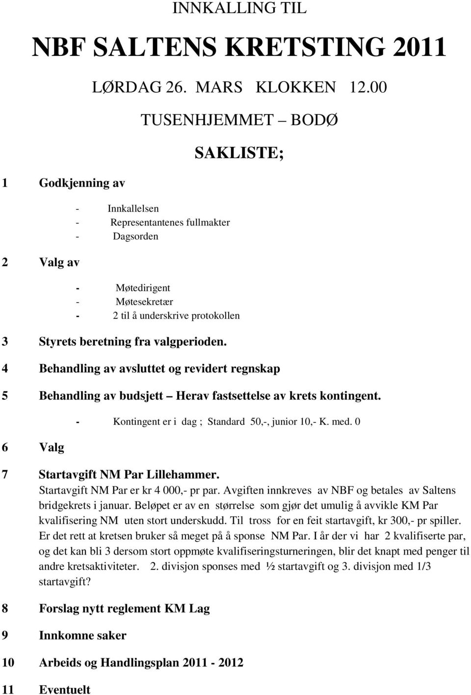 4 Behandling av avsluttet og revidert regnskap 5 Behandling av budsjett Herav fastsettelse av krets kontingent. 6 Valg - Kontingent er i dag ; Standard 50,-, junior 10,- K. med.