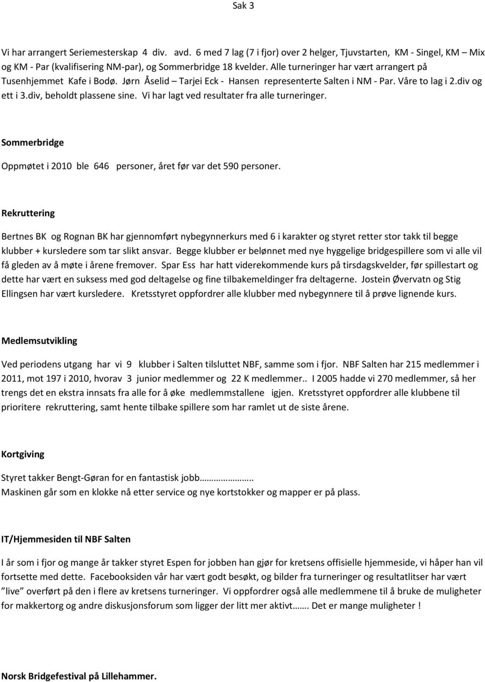 Vi har lagt ved resultater fra alle turneringer. Sommerbridge Oppmøtet i 2010 ble 646 personer, året før var det 590 personer.