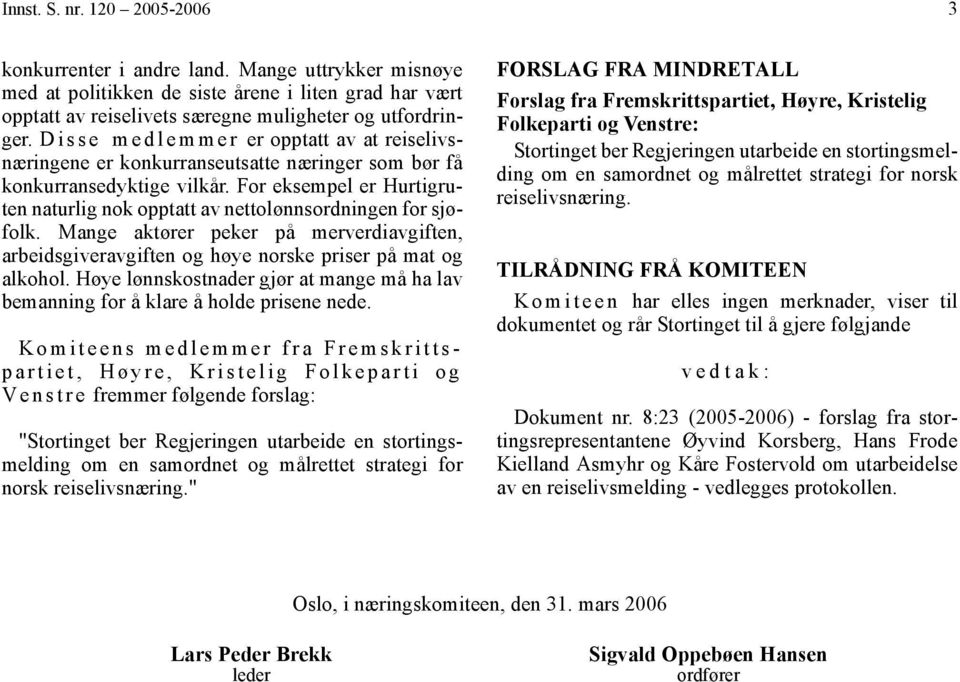 For eksempel er Hurtigruten naturlig nok opptatt av nettolønnsordningen for sjøfolk. Mange aktører peker på merverdiavgiften, arbeidsgiveravgiften og høye norske priser på mat og alkohol.