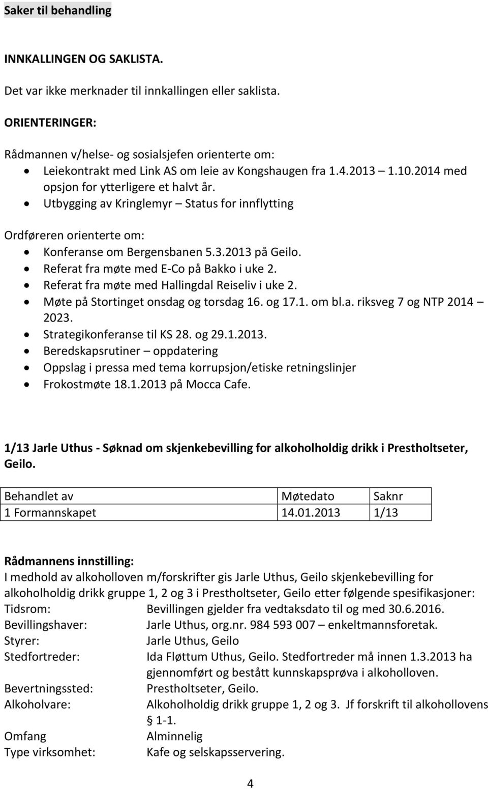 Utbygging av Kringlemyr Status for innflytting Ordføreren orienterte om: Konferanse om Bergensbanen 5.3.2013 på Geilo. Referat fra møte med E-Co på Bakko i uke 2.