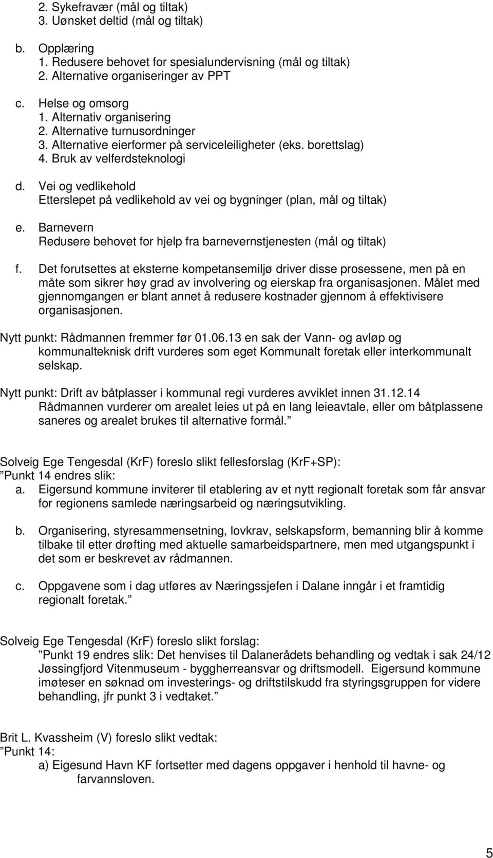 Vei og vedlikehold Etterslepet på vedlikehold av vei og bygninger (plan, mål og tiltak) e. Barnevern Redusere behovet for hjelp fra barnevernstjenesten (mål og tiltak) f.