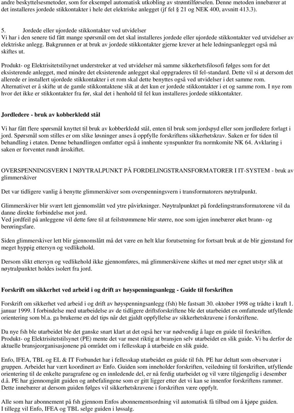 Jordede eller ujordede stikkontakter ved utvidelser Vi har i den senere tid fått mange spørsmål om det skal installeres jordede eller ujordede stikkontakter ved utvidelser av elektriske anlegg.