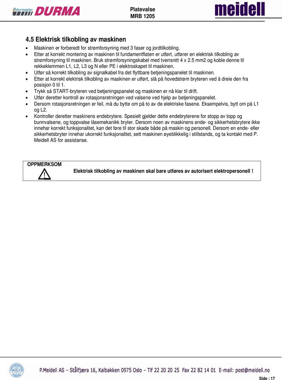 5 mm2 og koble denne til rekkeklemmen L1, L2, L3 og N eller PE i elektroskapet til maskinen. Utfør så korrekt tilkobling av signalkabel fra det flyttbare betjeningspanelet til maskinen.