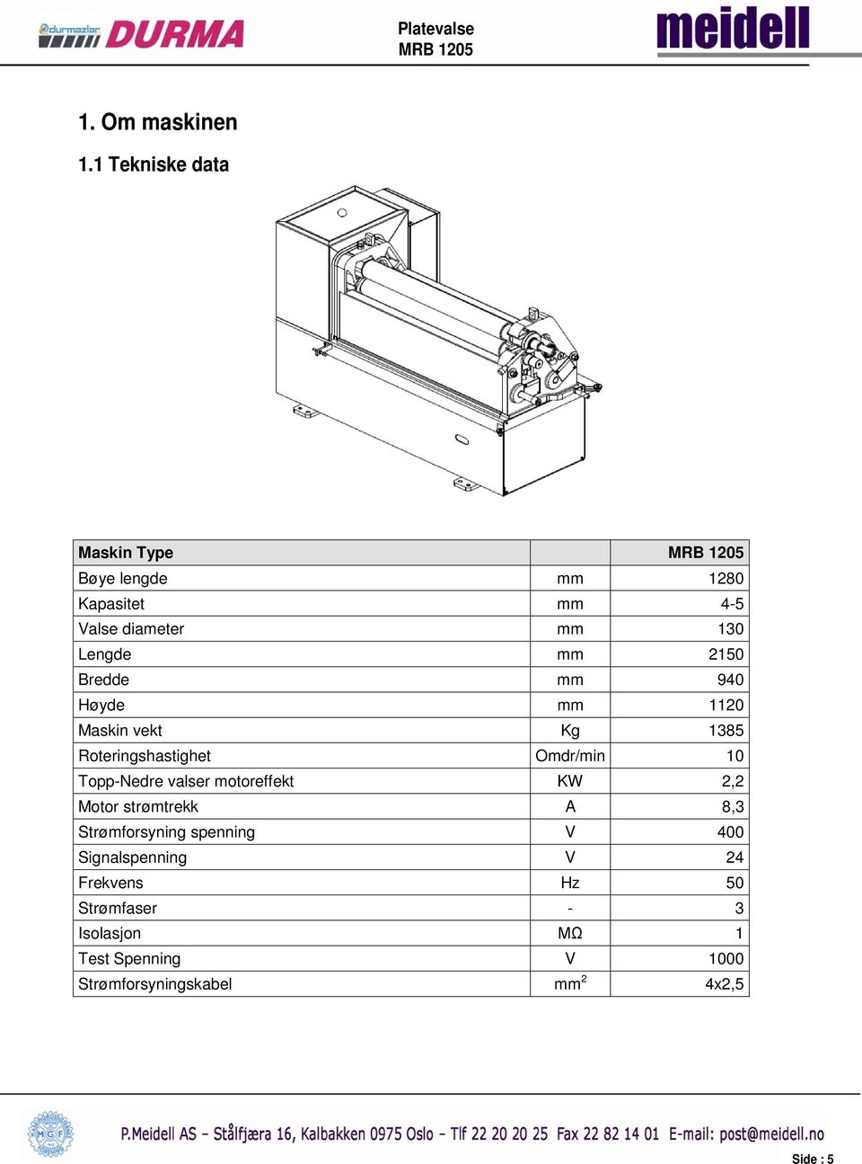 Bredde mm 940 Høyde mm 1120 Maskin vekt Kg 1385 Roteringshastighet Omdr/min 10 Topp-Nedre valser