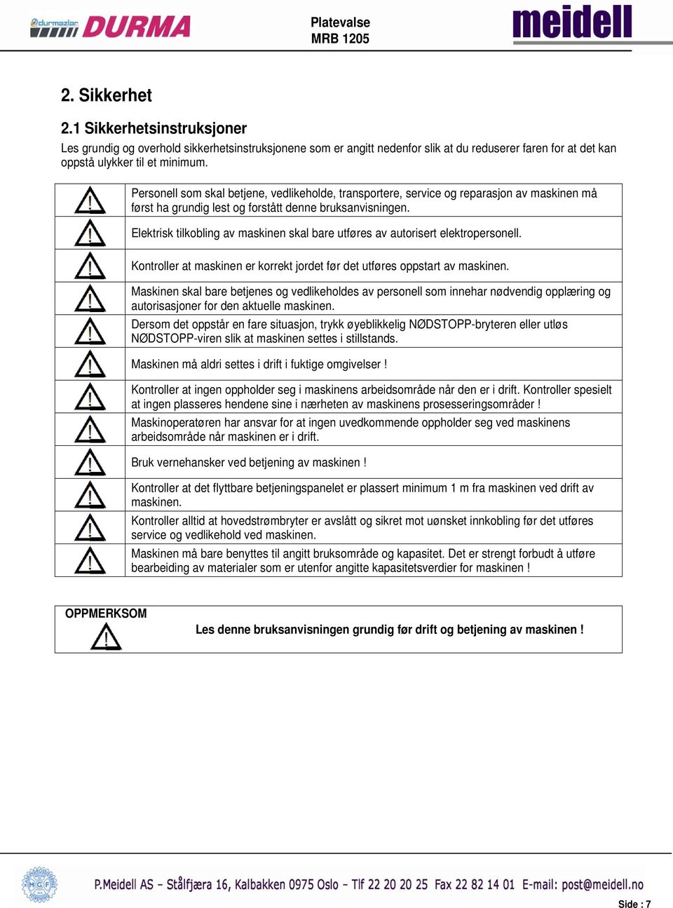 Elektrisk tilkobling av maskinen skal bare utføres av autorisert elektropersonell. Kontroller at maskinen er korrekt jordet før det utføres oppstart av maskinen.