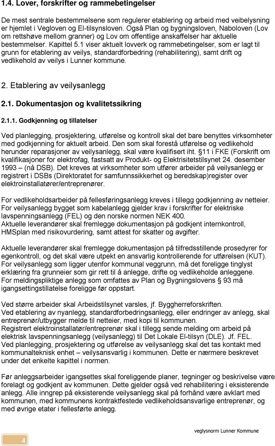 1 viser aktuelt lovverk og rammebetingelser, som er lagt til grunn for etablering av veilys, standardforbedring (rehabilitering), samt drift og vedlikehold av veilys i Lunner kommune. 2.