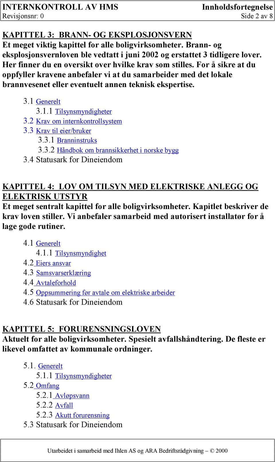 For å sikre at du oppfyller kravene anbefaler vi at du samarbeider med det lokale brannvesenet eller eventuelt annen teknisk ekspertise. 3.1 Generelt 3.1.1 Tilsynsmyndigheter 3.