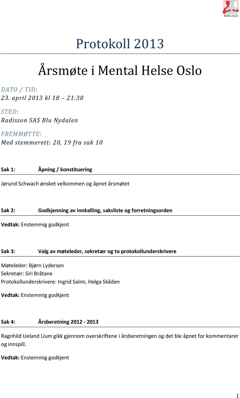 velkommen og åpnet årsmøtet Sak 2: Godkjenning av innkalling, saksliste og forretningsorden Sak 3: Valg av møteleder, sekretær og to