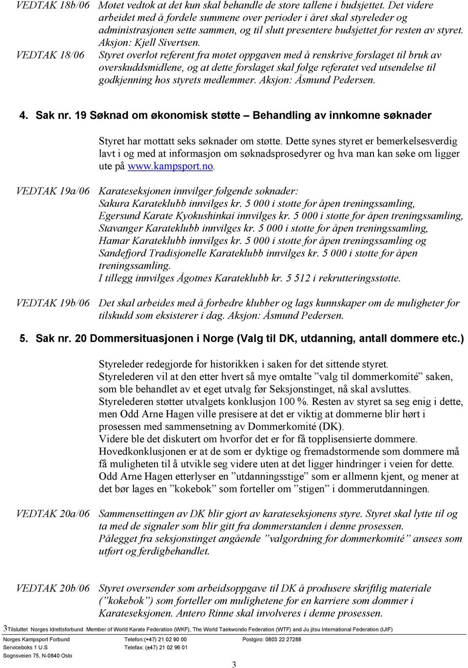 VEDTAK 18/06 Styret overlot referent fra møtet oppgaven med å renskrive forslaget til bruk av overskuddsmidlene, og at dette forslaget skal følge referatet ved utsendelse til godkjenning hos styrets