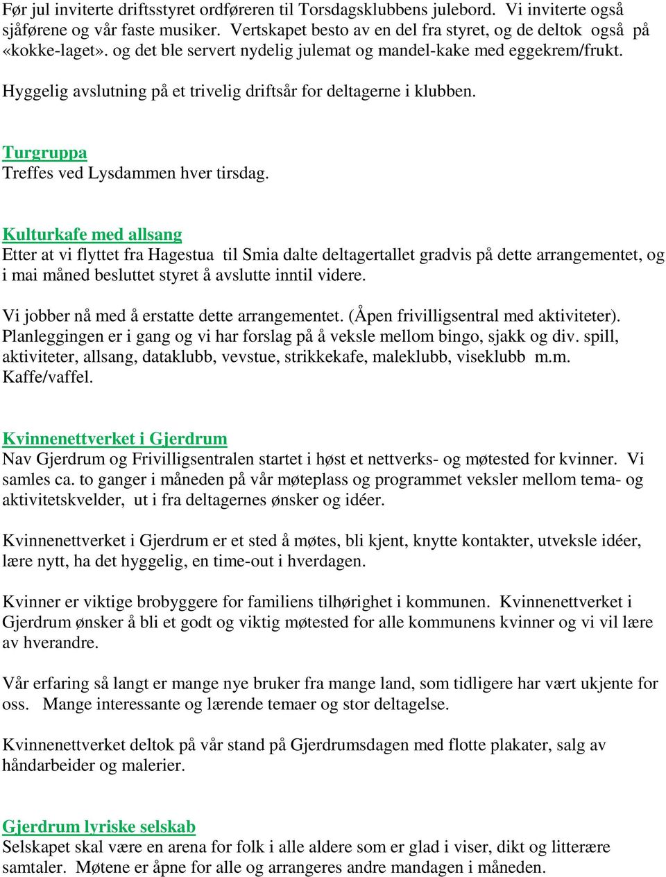 Kulturkafe med allsang Etter at vi flyttet fra Hagestua til Smia dalte deltagertallet gradvis på dette arrangementet, og i mai måned besluttet styret å avslutte inntil videre.