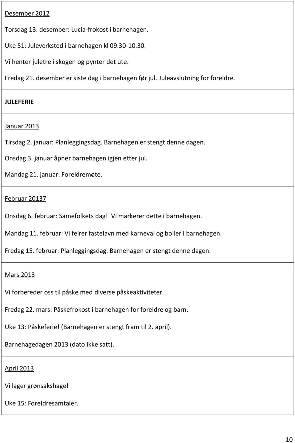 januar åpner barnehagen igjen etter jul. Mandag 21. januar: Foreldremøte. Februar 20137 Onsdag 6. februar: Samefolkets dag! Vi markerer dette i barnehagen. Mandag 11.