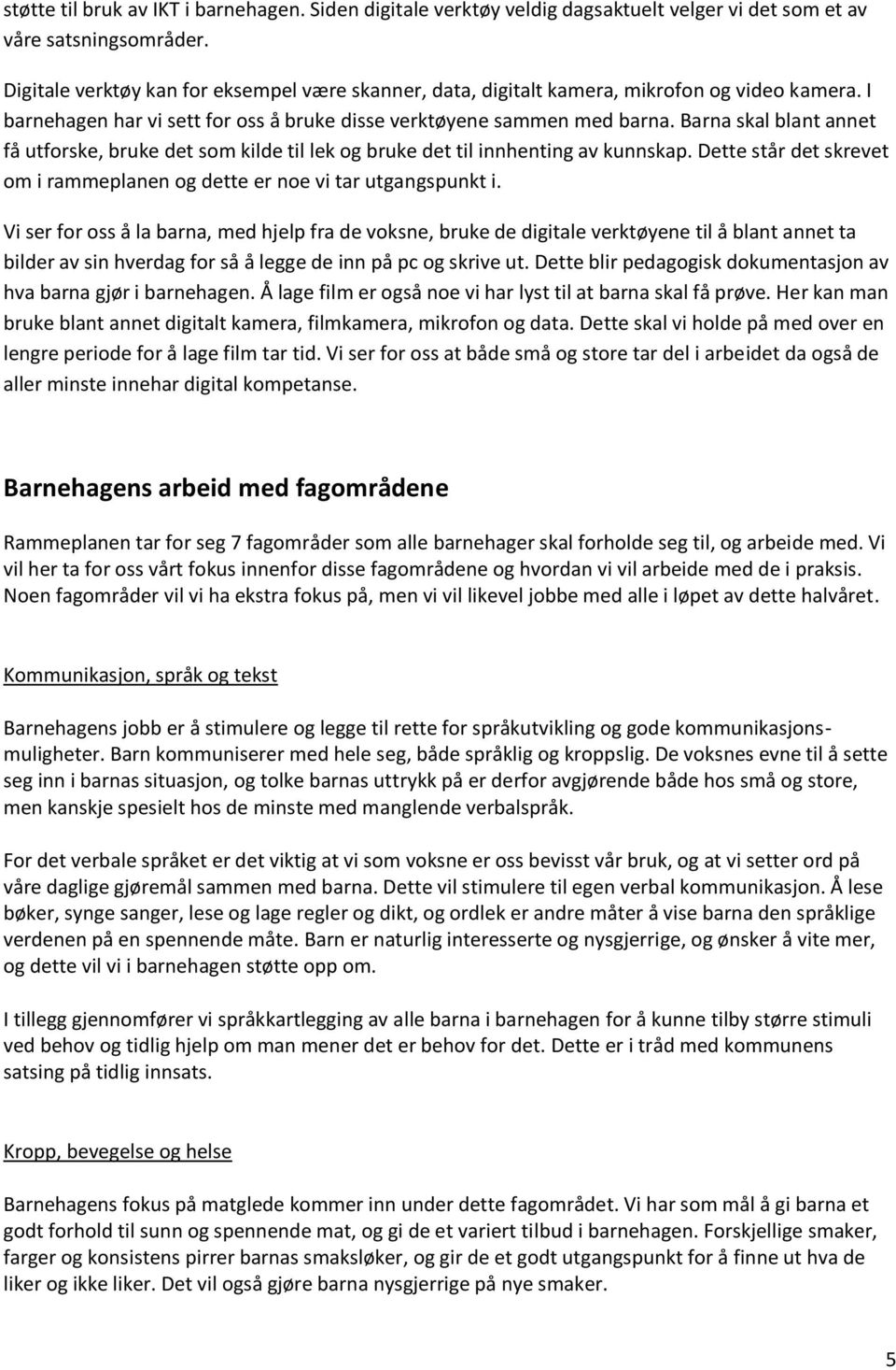 Barna skal blant annet få utforske, bruke det som kilde til lek og bruke det til innhenting av kunnskap. Dette står det skrevet om i rammeplanen og dette er noe vi tar utgangspunkt i.