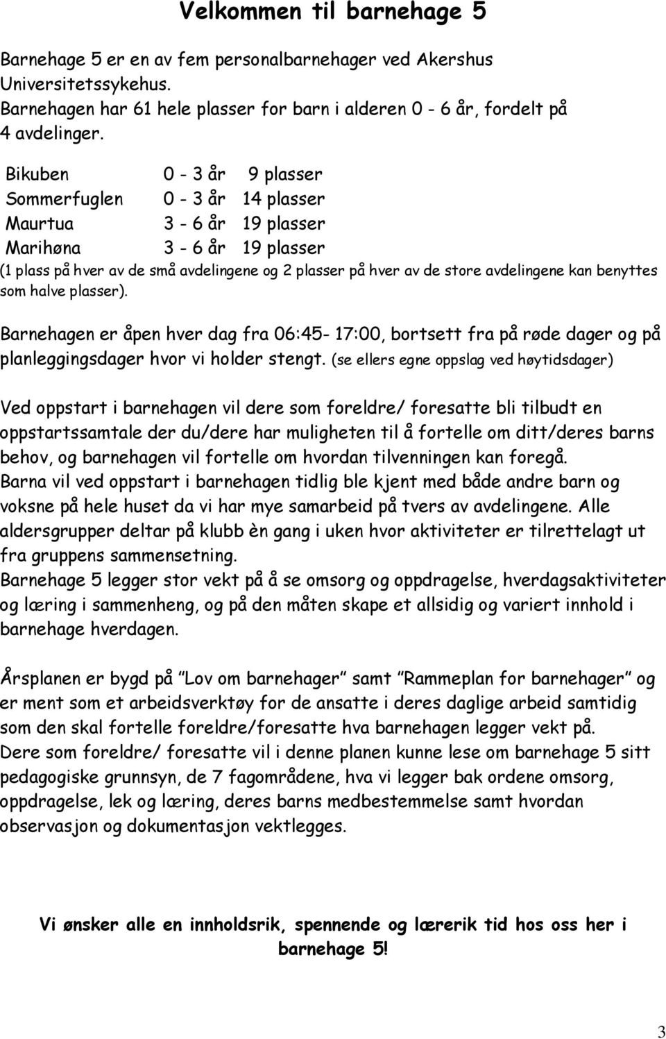 benyttes som halve plasser). Barnehagen er åpen hver dag fra 06:45-17:00, bortsett fra på røde dager og på planleggingsdager hvor vi holder stengt.