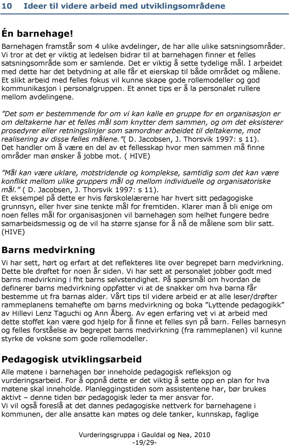 I arbeidet med dette har det betydning at alle får et eierskap til både området og målene. Et slikt arbeid med felles fokus vil kunne skape gode rollemodeller og god kommunikasjon i personalgruppen.