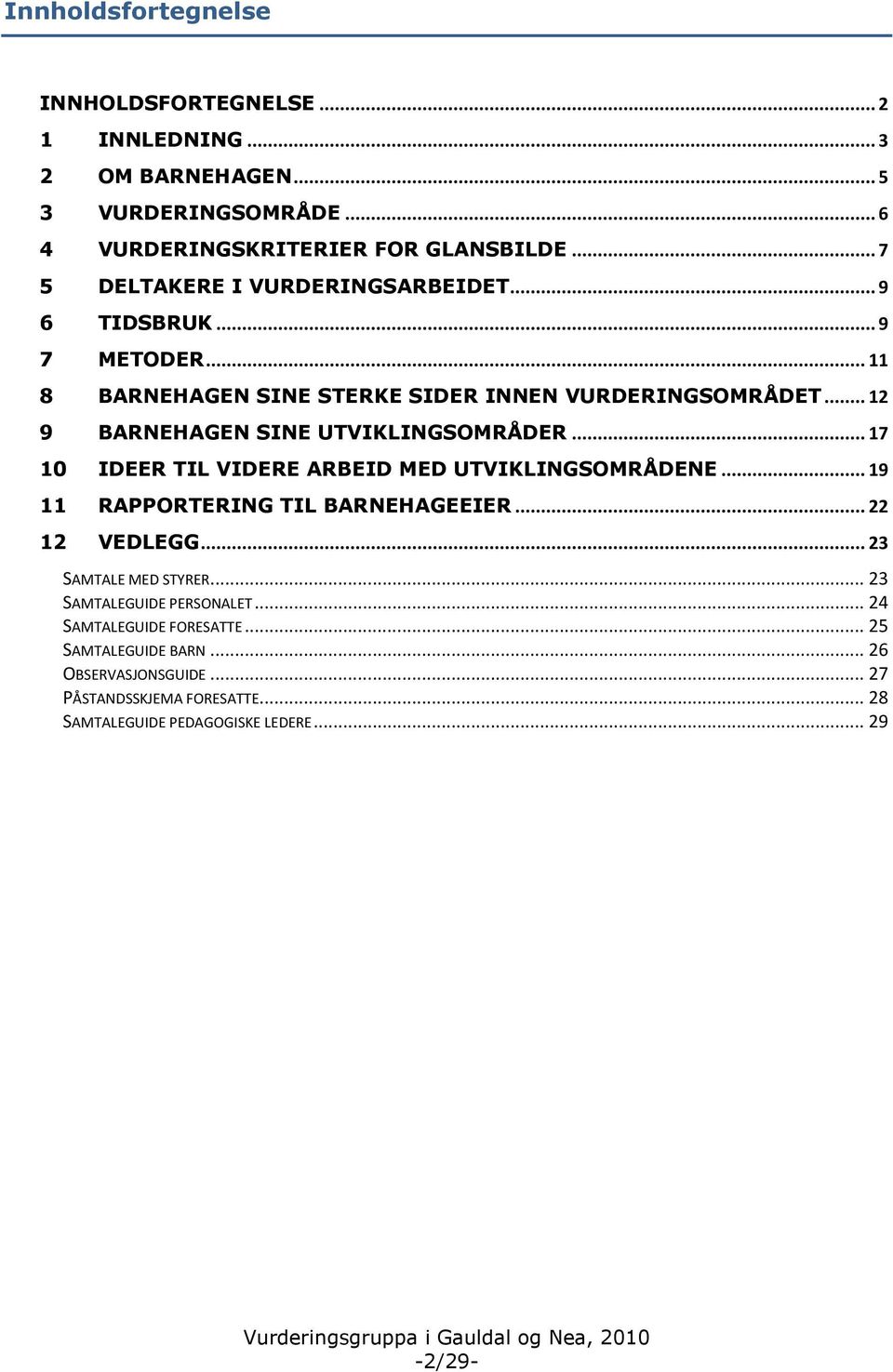 .. 12 9 BARNEHAGEN SINE UTVIKLINGSOMRÅDER... 17 10 IDEER TIL VIDERE ARBEID MED UTVIKLINGSOMRÅDENE... 19 11 RAPPORTERING TIL BARNEHAGEEIER... 22 12 VEDLEGG.