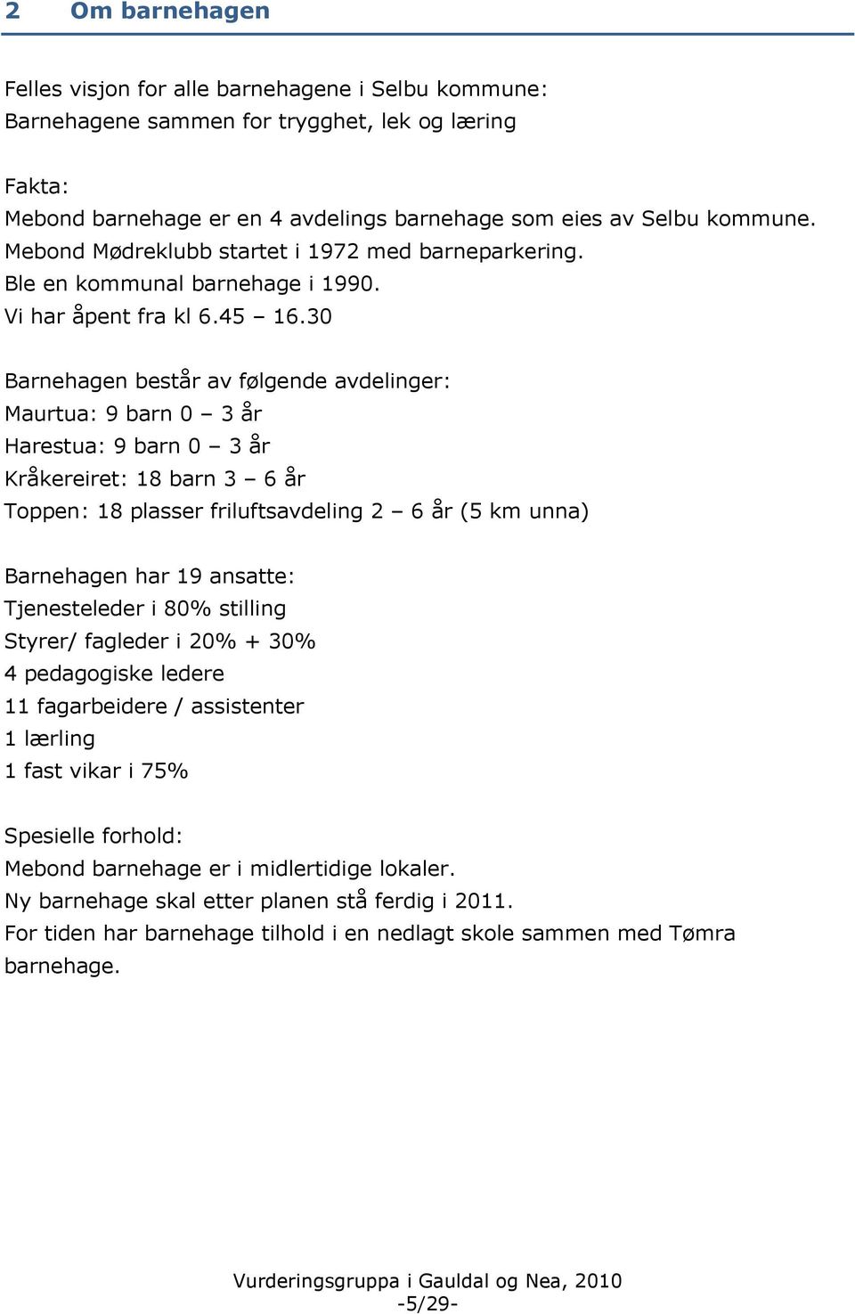 30 Barnehagen består av følgende avdelinger: Maurtua: 9 barn 0 3 år Harestua: 9 barn 0 3 år Kråkereiret: 18 barn 3 6 år Toppen: 18 plasser friluftsavdeling 2 6 år (5 km unna) Barnehagen har 19