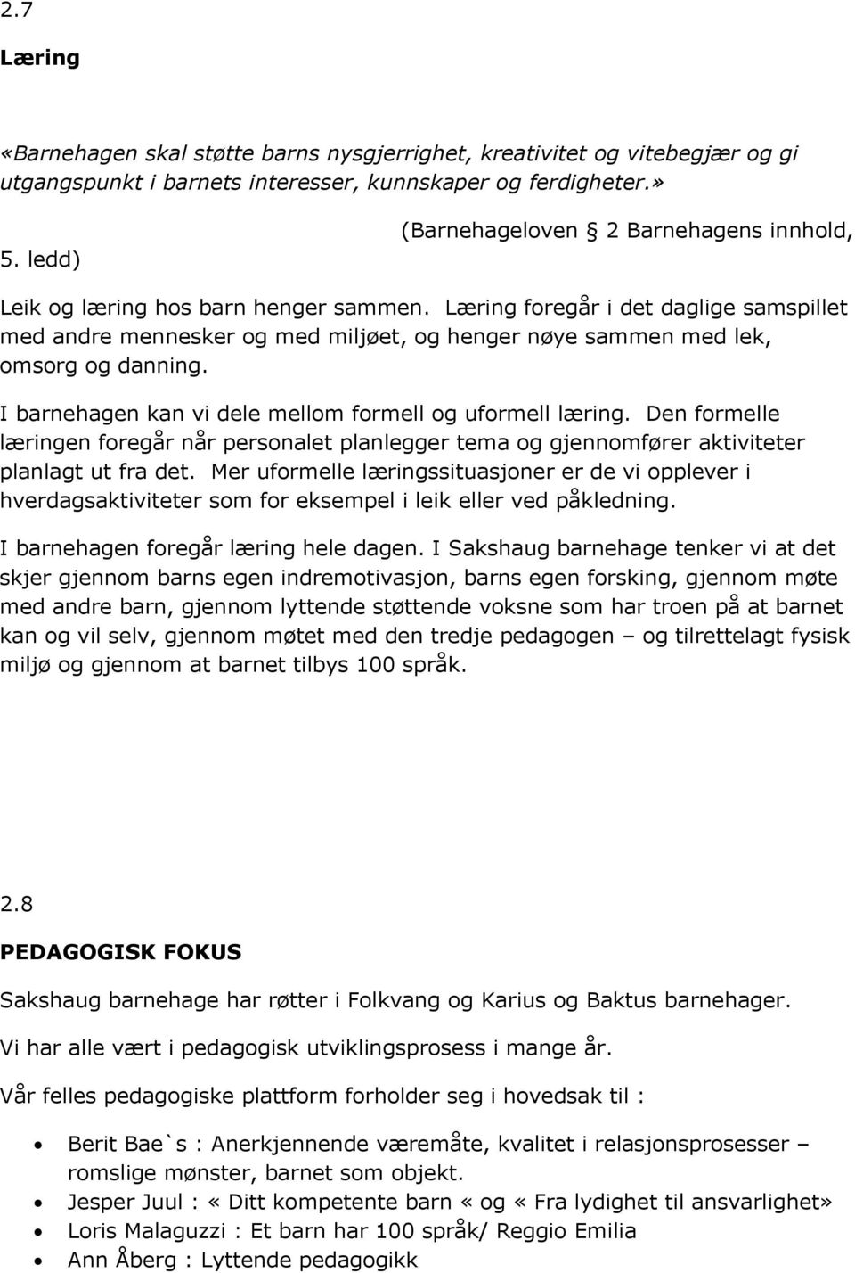 Læring foregår i det daglige samspillet med andre mennesker og med miljøet, og henger nøye sammen med lek, omsorg og danning. I barnehagen kan vi dele mellom formell og uformell læring.