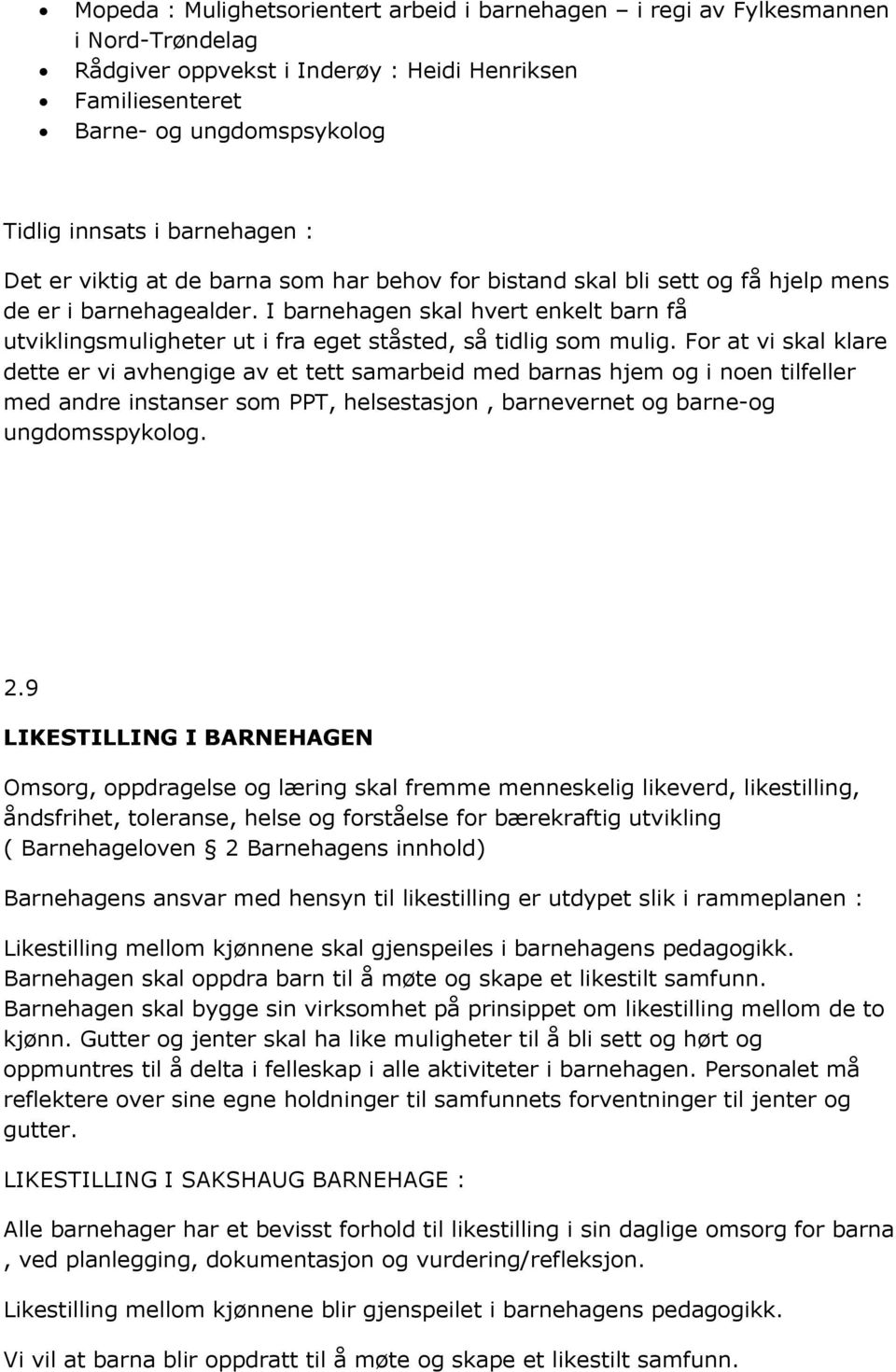 I barnehagen skal hvert enkelt barn få utviklingsmuligheter ut i fra eget ståsted, så tidlig som mulig.