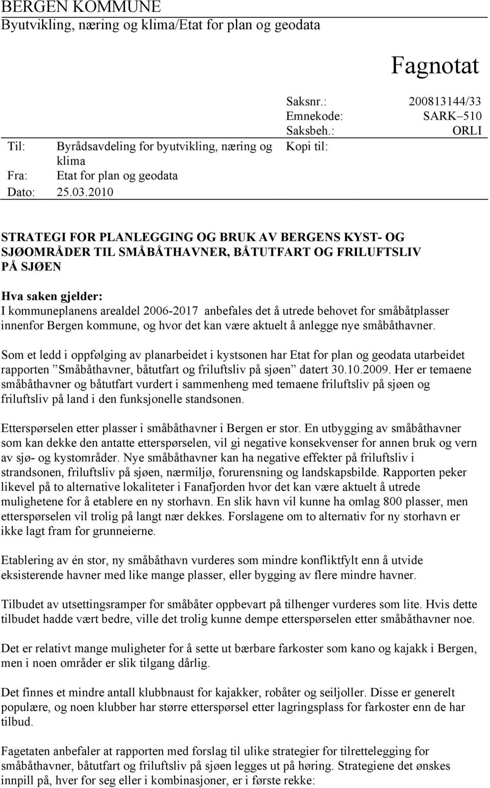 : ORLI Kopi til: STRATEGI FOR PLANLEGGING OG BRUK AV BERGENS KYST- OG SJØOMRÅDER TIL SMÅBÅTHAVNER, BÅTUTFART OG FRILUFTSLIV PÅ SJØEN Hva saken gjelder: I kommuneplanens arealdel 2006-2017 anbefales