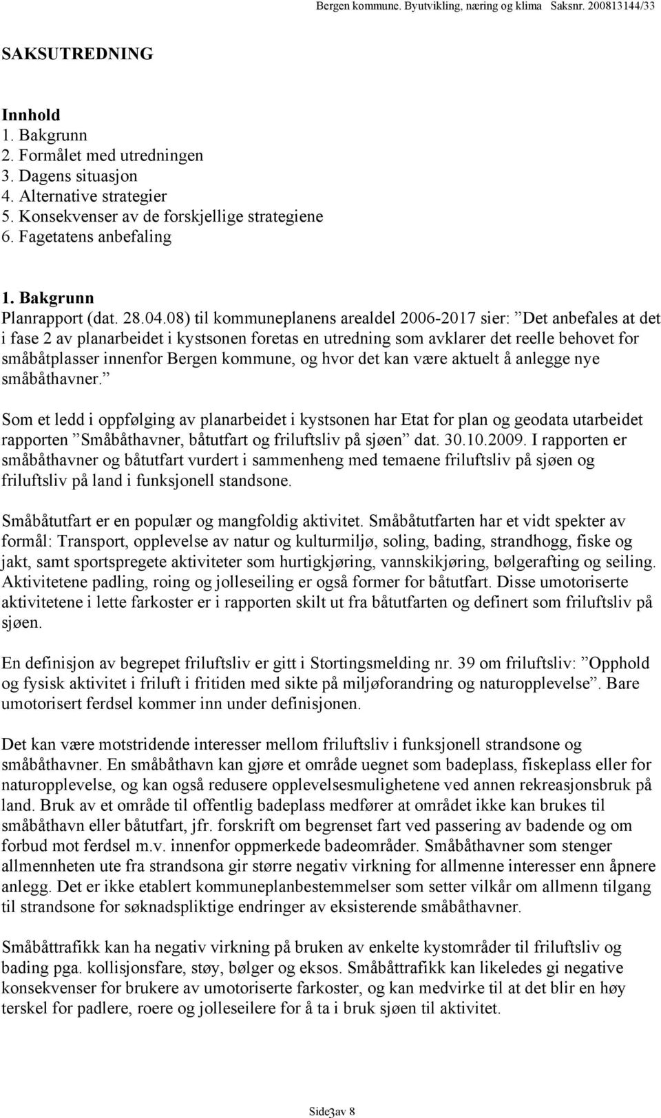 08) til kommuneplanens arealdel 2006-2017 sier: Det anbefales at det i fase 2 av planarbeidet i kystsonen foretas en utredning som avklarer det reelle behovet for småbåtplasser innenfor Bergen