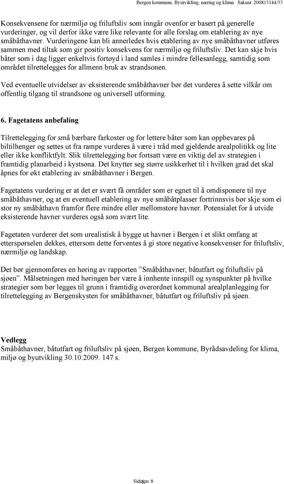 Det kan skje hvis båter som i dag ligger enkeltvis fortøyd i land samles i mindre fellesanlegg, samtidig som området tilrettelegges for allmenn bruk av strandsonen.